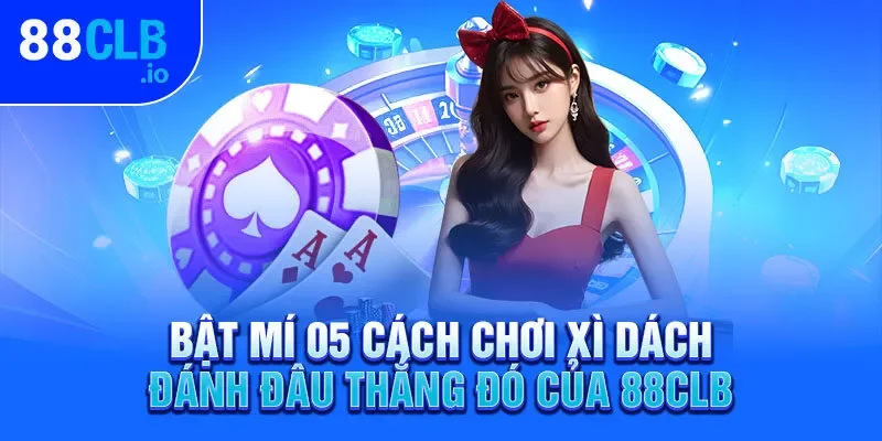 Bật mí 05 cách chơi xì dách đánh đâu thắng đó của 88CLB Bật mí 05 cách chơi xì dách đánh đâu thắng đó của 88CLB