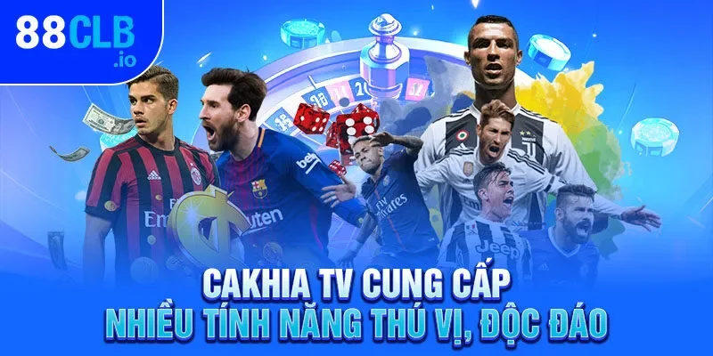 Cakhia TV cung cấp nhiều tính năng thú vị, độc đáo