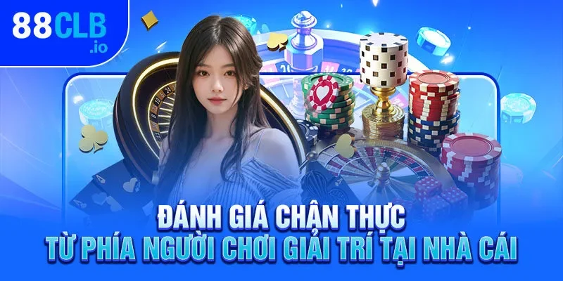 Đánh giá chân thực từ phía người chơi giải trí tại nhà cái