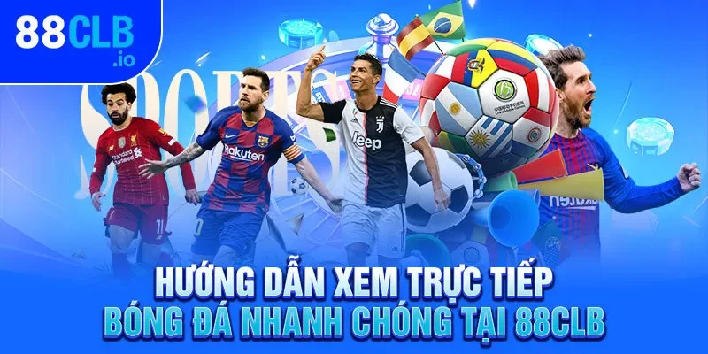 Hướng dẫn xem trực tiếp bóng đá nhanh chóng tại 88CLB