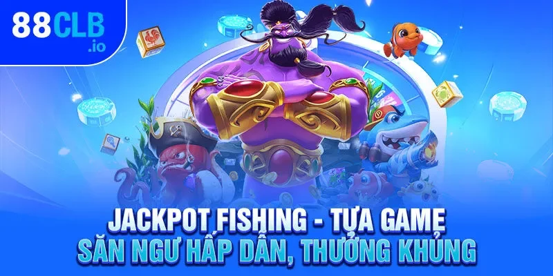 Jackpot Fishing - Tựa game săn ngư hấp dẫn, thưởng khủng