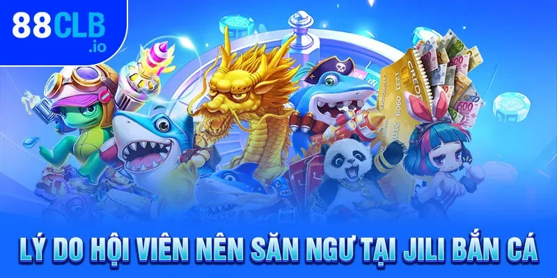 Lý do hội viên nên săn ngư tại Jili bắn cá