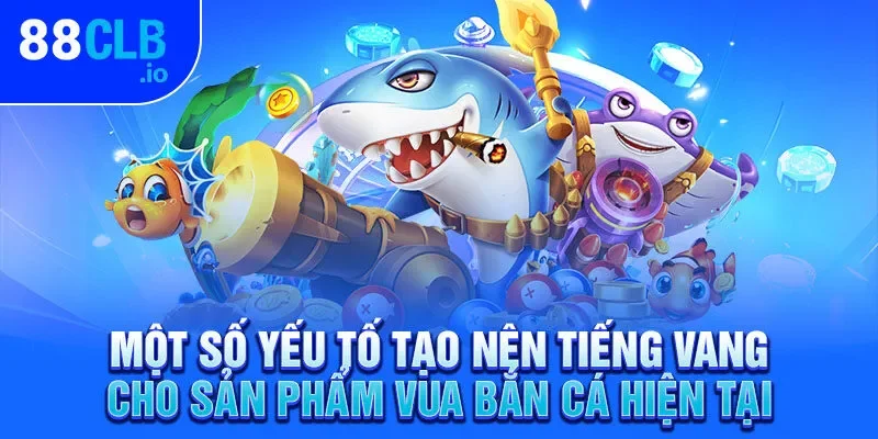 Một số yếu tố tạo nên tiếng vang cho sản phẩm vua bắn cá hiện tại Một số yếu tố tạo nên tiếng vang cho sản phẩm vua bắn cá hiện tại